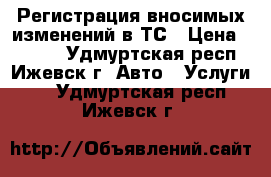 Регистрация вносимых изменений в ТС › Цена ­ 5 500 - Удмуртская респ., Ижевск г. Авто » Услуги   . Удмуртская респ.,Ижевск г.